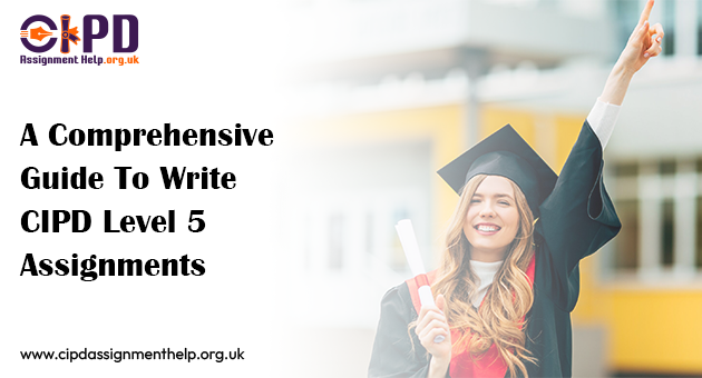 A Comprehensive Guide To Write CIPD Level 5 Assignments
